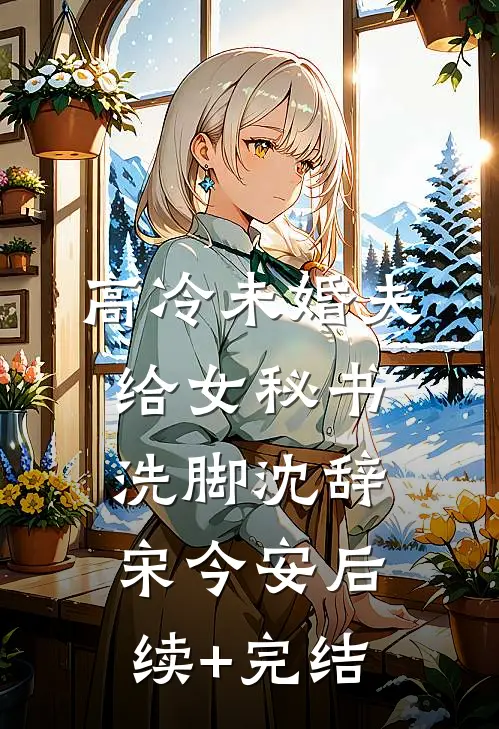 高冷未婚夫给女秘书洗脚沈辞宋今安后续+完结