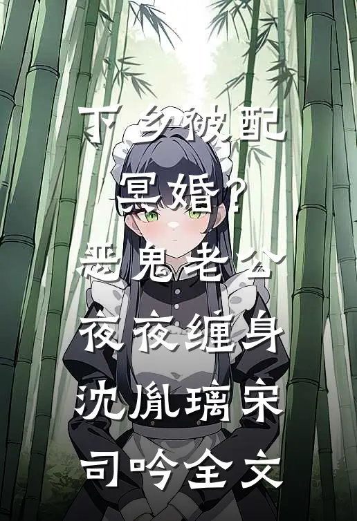 下乡被配冥婚？恶鬼老公夜夜缠身沈胤璃宋司吟全文