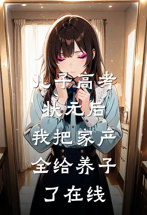 儿子高考状元后，我把家产全给养子了在线