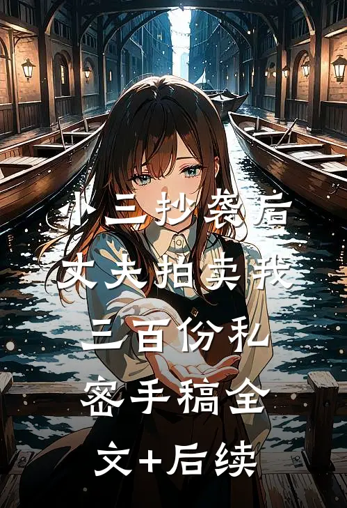 小三抄袭后，丈夫拍卖我三百份私密手稿全文+后续
