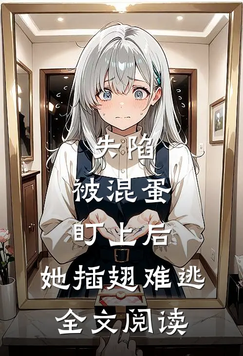 失陷：被混蛋盯上后，她插翅难逃全文阅读