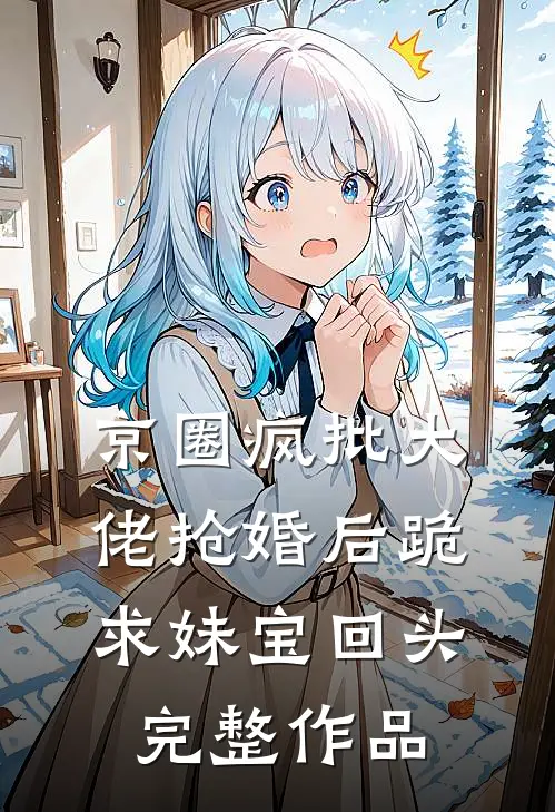 京圈疯批大佬抢婚后跪求妹宝回头完整作品