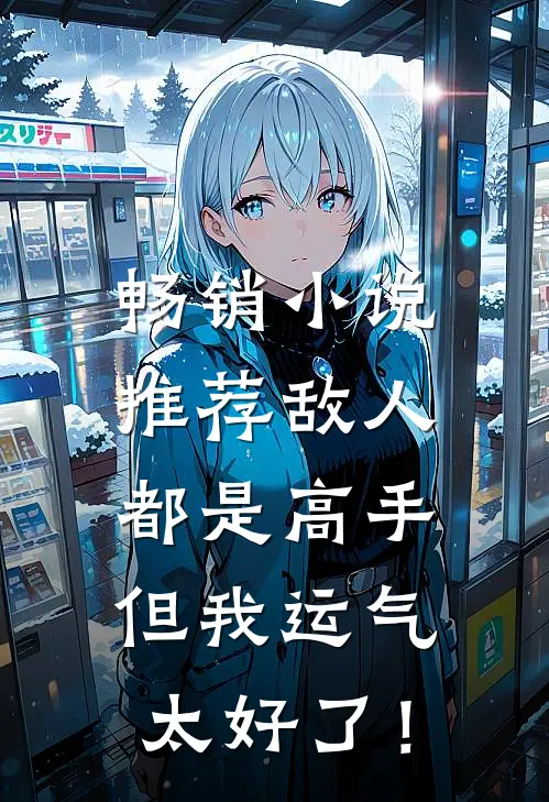畅销小说推荐敌人都是高手，但我运气太好了！