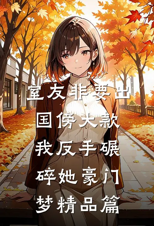 室友非要出国傍大款，我反手碾碎她豪门梦精品篇