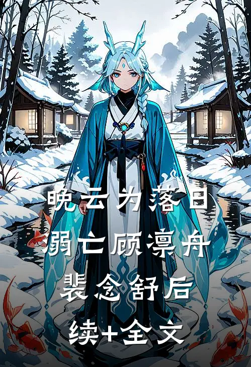 晚云为落日溺亡顾凛舟裴念舒后续+全文