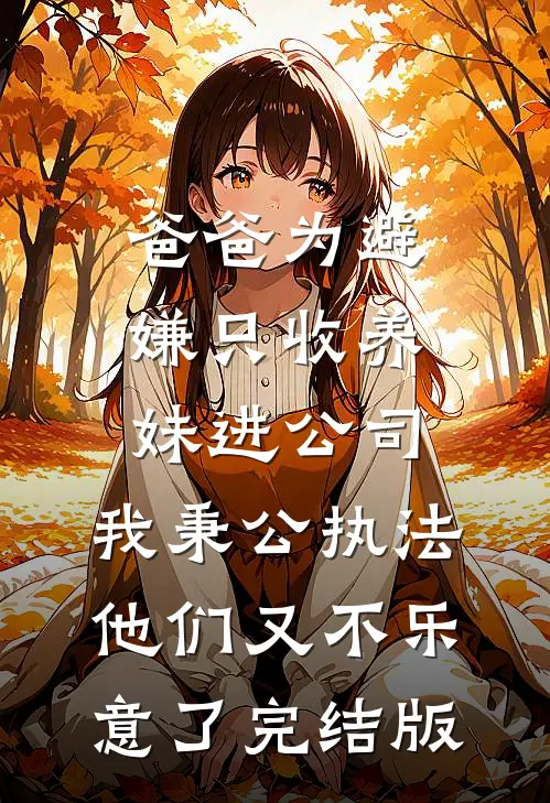 爸爸为避嫌只收养妹进公司，我秉公执法他们又不乐意了完结版