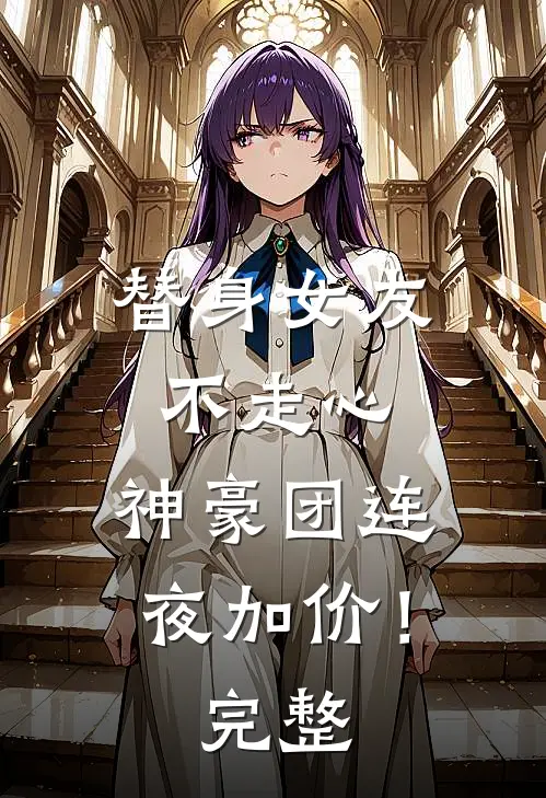 替身女友不走心，神豪团连夜加价！完整