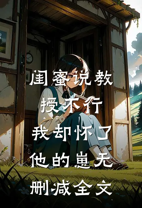 闺蜜说教授不行，我却怀了他的崽无删减全文