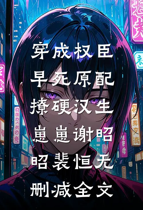 穿成权臣早死原配，撩硬汉生崽崽谢昭昭裴恒无删减全文