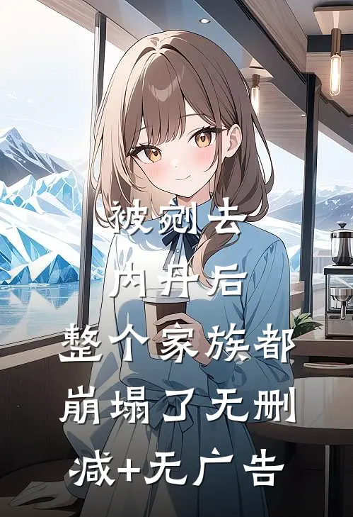 被剜去内丹后，整个家族都崩塌了无删减+无广告