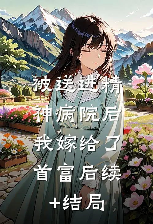 被送进精神病院后，我嫁给了首富后续+结局