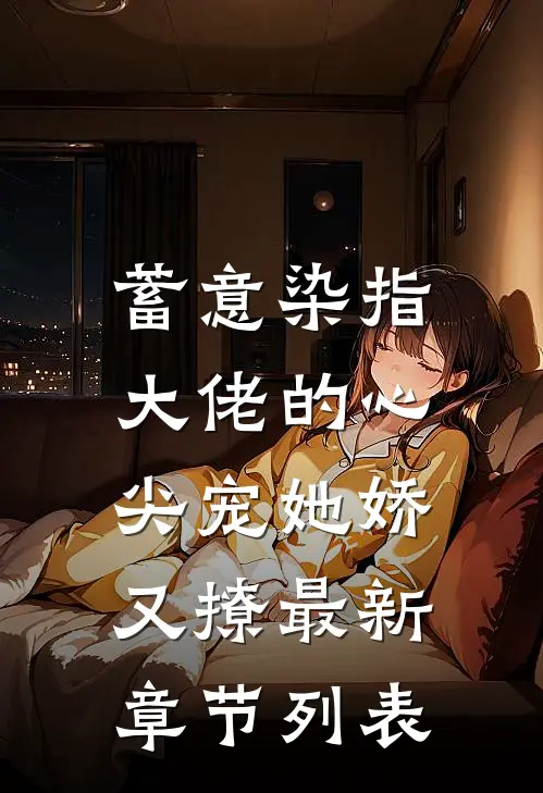 蓄意染指，大佬的心尖宠她娇又撩最新章节列表