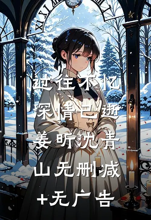 过往不忆，深情已逝姜昕沈青山无删减+无广告