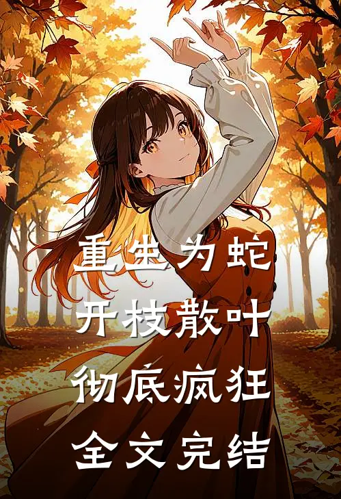 重生为蛇：开枝散叶，彻底疯狂全文完结