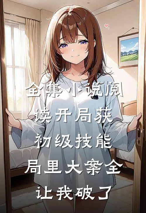 全集小说阅读开局获初级技能，局里大案全让我破了