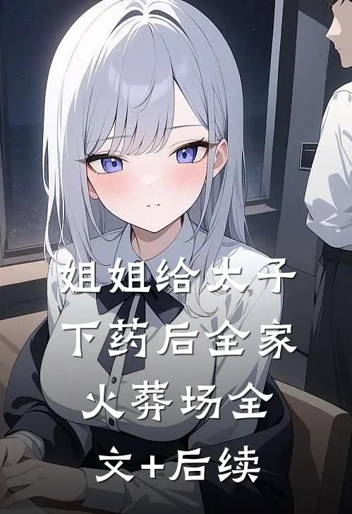 姐姐给太子下药后全家火葬场全文+后续