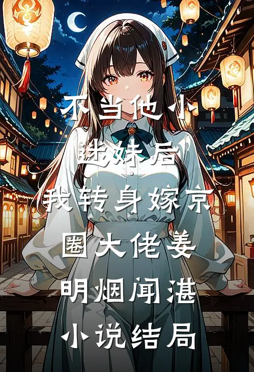 不当他小迷妹后，我转身嫁京圈大佬姜明烟闻湛小说结局