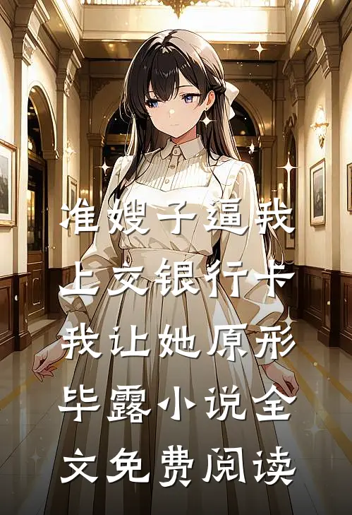 准嫂子逼我上交银行卡，我让她原形毕露小说全文免费阅读