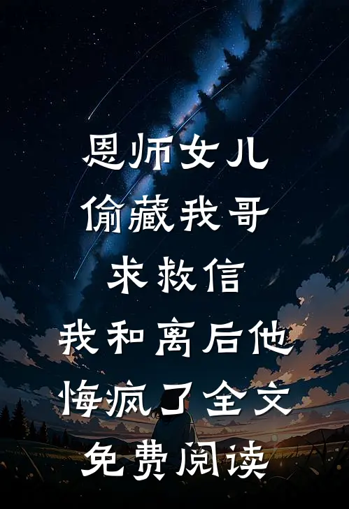恩师女儿偷藏我哥求救信，我和离后他悔疯了全文免费阅读