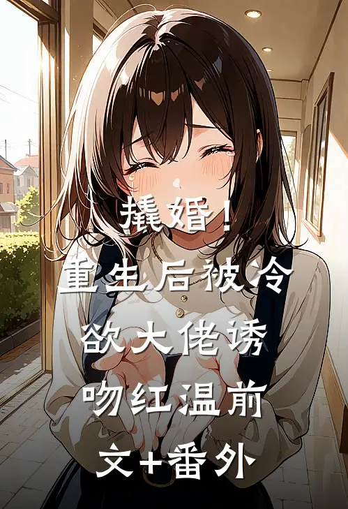 撬婚！重生后被冷欲大佬诱吻红温前文+番外