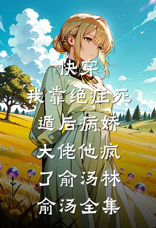 快穿：我靠绝症死遁后病娇大佬他疯了俞汤林俞汤 全集