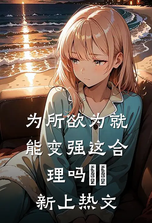 为所欲为就能变强这合理吗​​新上热文