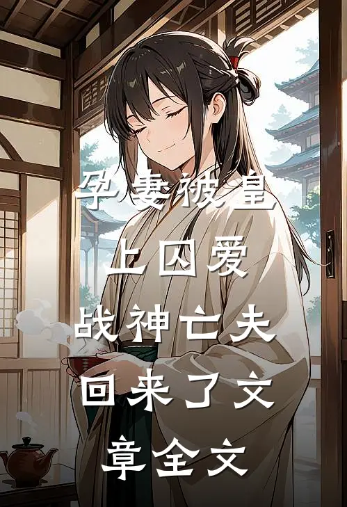 孕妻被皇上囚爱，战神亡夫回来了文章全文