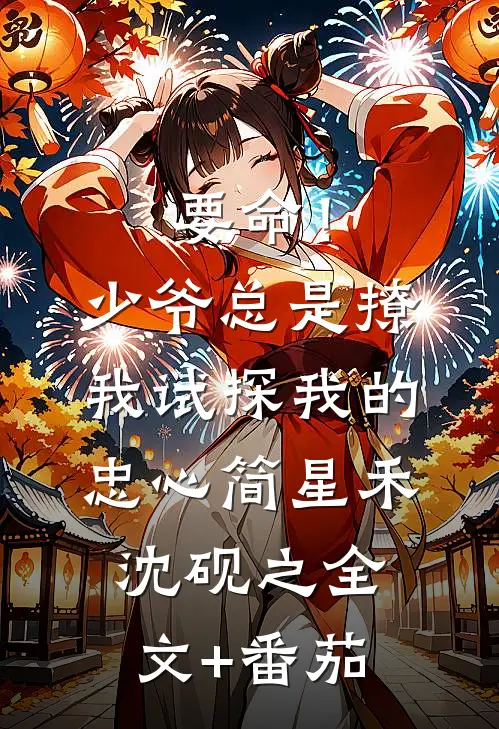 要命！少爷总是撩我试探我的忠心简星禾沈砚之全文+番茄