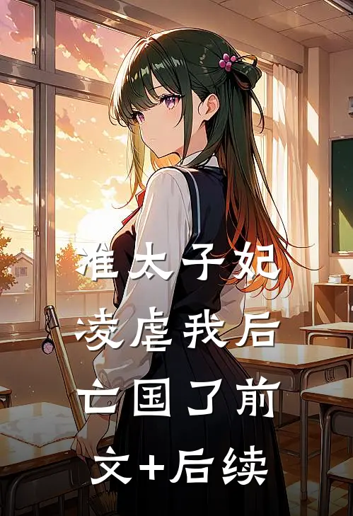 准太子妃凌虐我后，亡国了前文+后续