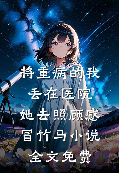 将重病的我丢在医院，她去照顾感冒竹马小说全文免费