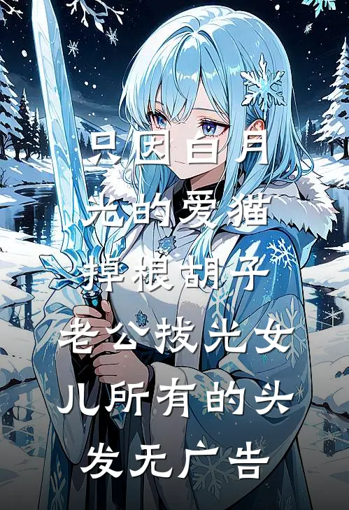 只因白月光的爱猫掉根胡子，老公拔光女儿所有的头发无广告