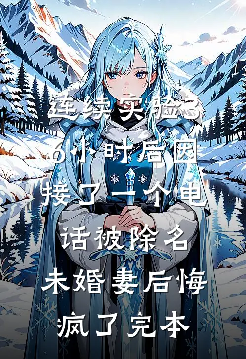 连续实验36小时后因接了一个电话被除名，未婚妻后悔疯了完本