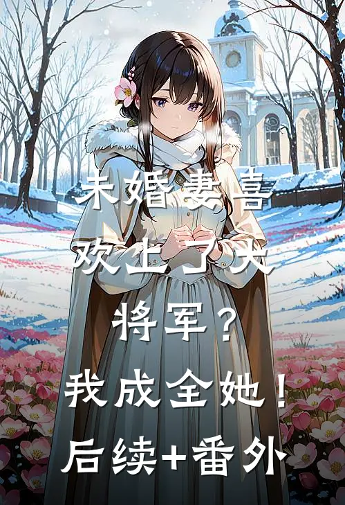 未婚妻喜欢上了大将军？我成全她！后续+番外