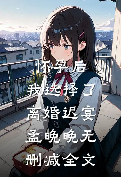 怀孕后，我选择了离婚迟宴孟晚晚无删减全文