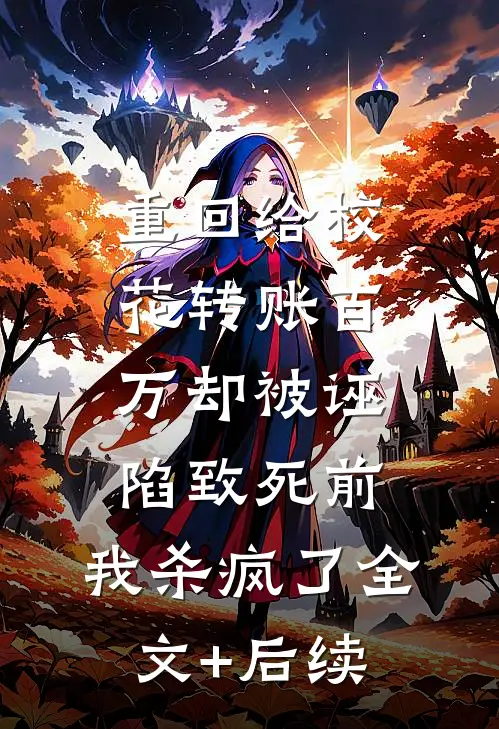 重回给校花转账百万却被诬陷致死前，我杀疯了全文+后续