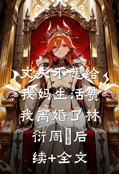 丈夫不想给我妈生活费，我离婚了林衍周玥后续+全文