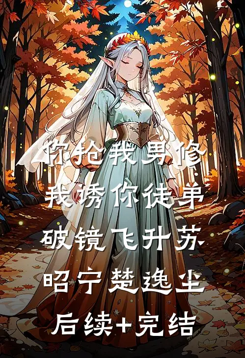 你抢我男修，我诱你徒弟破镜飞升苏昭宁楚逸尘后续+完结