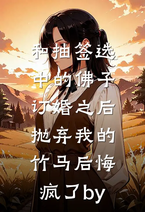 和抽签选中的佛子订婚之后，抛弃我的竹马后悔疯了by