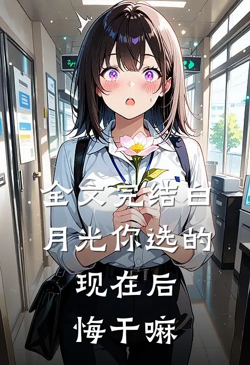 全文完结白月光你选的，现在后悔干嘛