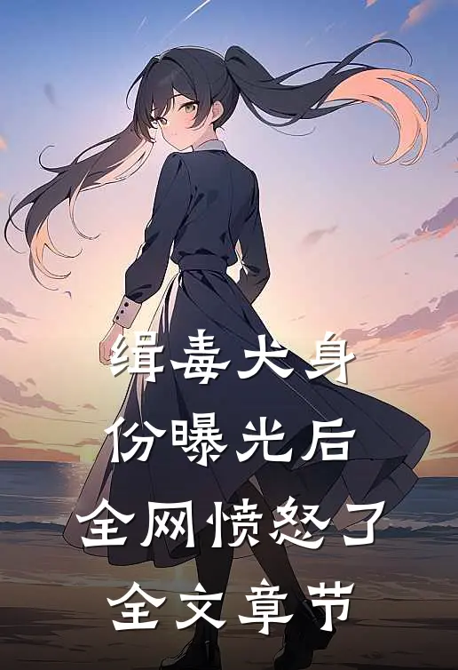 缉毒犬身份曝光后，全网愤怒了全文章节