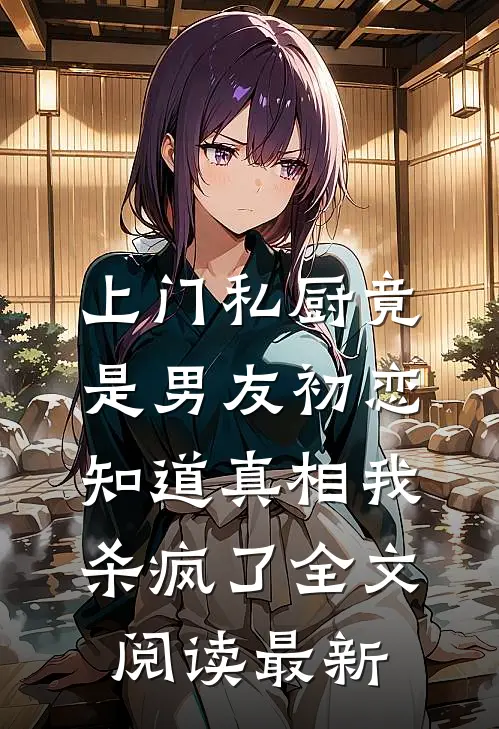 上门私厨竟是男友初恋，知道真相我杀疯了全文阅读最新