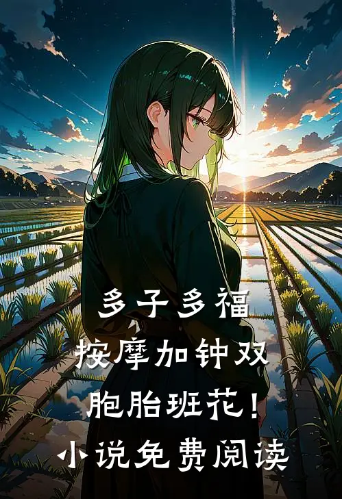 多子多福，按摩加钟双胞胎班花！小说免费阅读