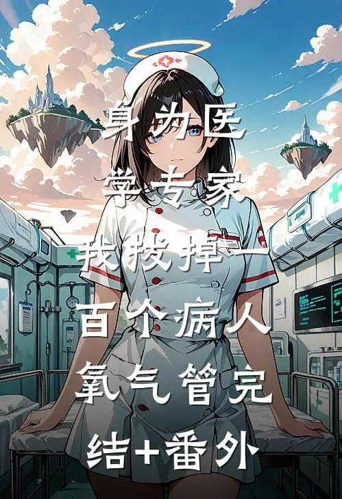身为医学专家，我拔掉一百个病人氧气管完结+番外