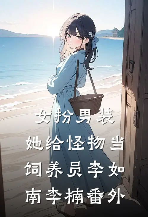 女扮男装：她给怪物当饲养员李如南李楠 番外