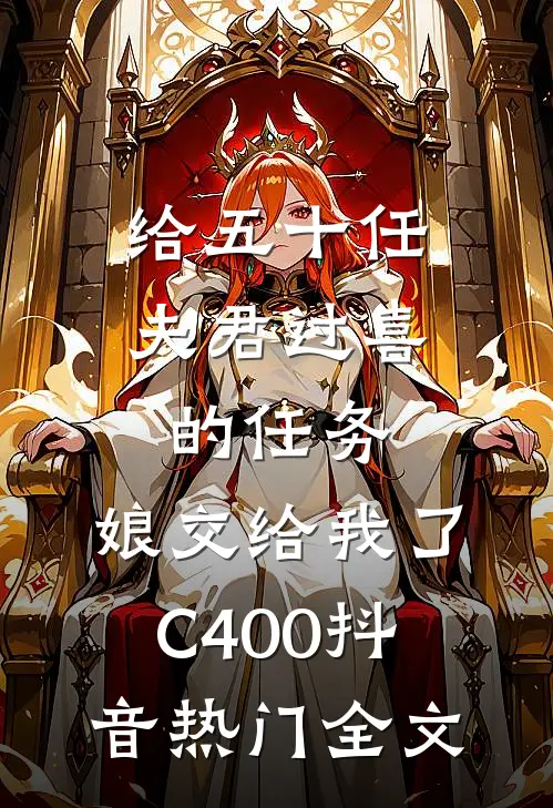 给五十任夫君过喜的任务，娘交给我了C400抖音热门全文