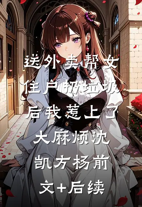 送外卖帮女住户扔垃圾后我惹上了大麻烦沈凯方杨前文+后续