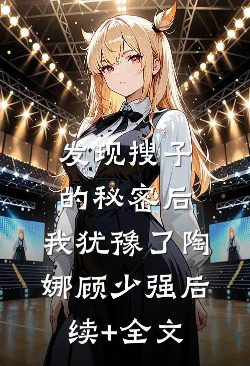 发现搜子的秘密后，我犹豫了陶娜顾少强后续+全文
