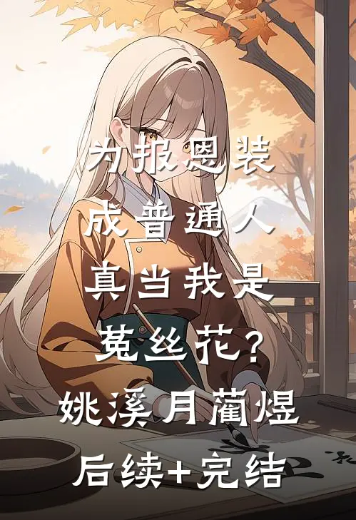 为报恩装成普通人，真当我是菟丝花？姚溪月蔺煜后续+完结