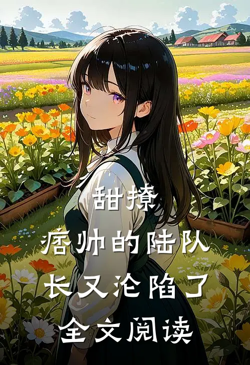 甜撩，痞帅的陆队长又沦陷了全文阅读