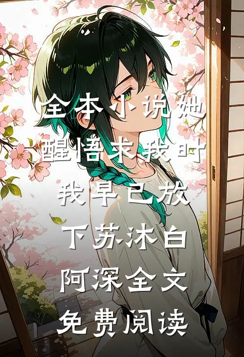 全本小说她醒悟求我时，我早已放下苏沐白阿深全文免费阅读